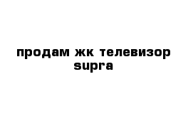 продам жк телевизор supra